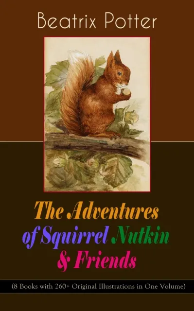 Adventures of Squirrel Nutkin & Friends (8 Books with 260+ Original Illustrations in One Volume)