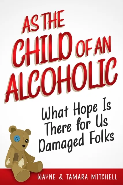 As the Child of an Alcoholic: What Hope Is There for Us Damaged Folks?