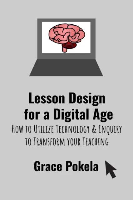 Lesson Design for a Digital Age: How to Utilize Technology and Inquiry to Transform your Teaching