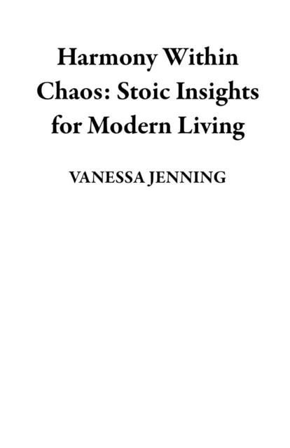 Harmony Within Chaos: Stoic Insights for Modern Living