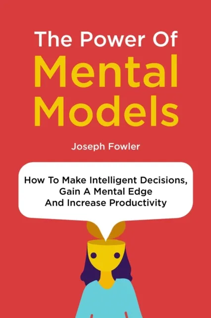 Power Of Mental Models: How To Make Intelligent Decisions, Gain A Mental Edge And Increase Productivity
