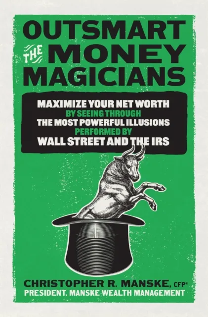 Outsmart the Money Magicians: Maximize Your Net Worth by Seeing Through the Most Powerful Illusions Performed by Wall Street and the IRS