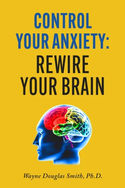Control Your Anxiety: Rewire Your Brain