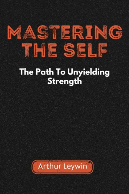Mastering the Self: The Path to Unyielding Strength