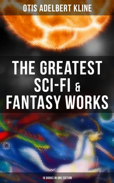 Greatest Sci-Fi & Fantasy Works of Otis Adelbert Kline - 16 Books in One Edition
