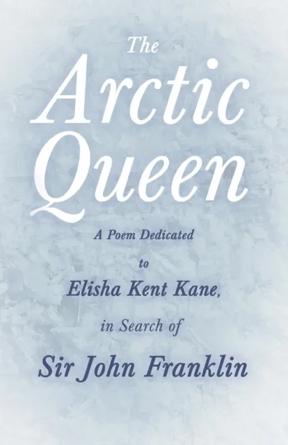 Arctic Queen -  A Poem Dedicated to Elisha Kent Kane, in Search of Sir John Franklin