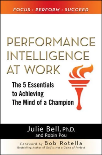 Performance Intelligence at Work: The 5 Essentials to Achieving The Mind of a Champion