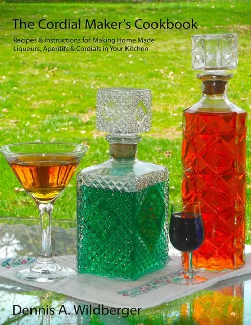 Cordial Maker's Cookbook - Recipes & Instructions for Making Home Made Liqueurs, Aperitifs & Cordials in Your Kitchen