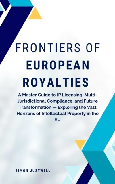 Frontiers of European Royalties: A Master Guide to IP Licensing, Multi-Jurisdictional Compliance, and Future Transformation - Exploring the Vast Horizons of Intellectual Property in the EU
