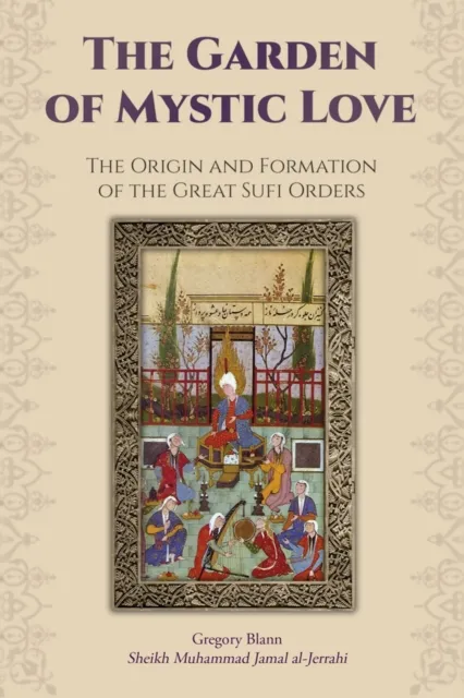 Garden of Mystic Love: Volume I: The Origin and Formation of the Great Sufi Orders