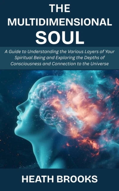 Multidimensional Soul: A Guide to Understanding the Various Layers of Your Spiritual Being and Exploring the Depths of Consciousness and Connection to the Universe
