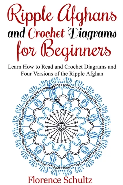 Ripple Afghans and Crochet Diagrams for Beginners. Learn How to Read and Crochet Diagrams and Four Versions of the Ripple Afghan