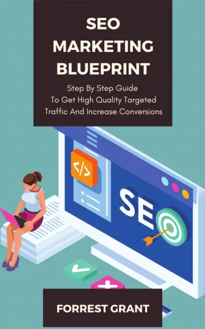 SEO Marketing Blueprint - Step By Step Guide To Get High Quality Targeted Traffic And Increase Conversions