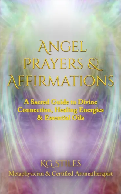 Angel Prayers & Affirmations: A Sacred Guide to Divine Connection, Healing Energies & Essential Oils