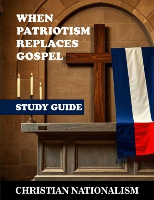 Christian Nationalism: When Patriotism Replaces Gospel Study Guide