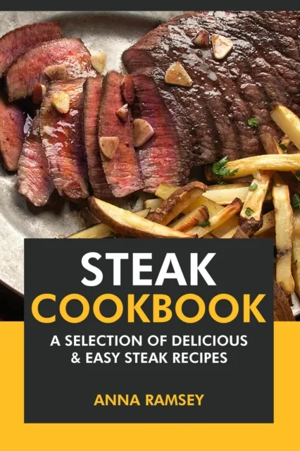 Steak Cookbook: A Selection of Delicious & Easy Steak Recipes