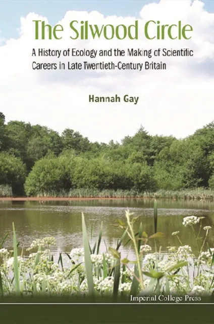 Silwood Circle, The: A History Of Ecology And The Making Of Scientific Careers In Late Twentieth-century Britain