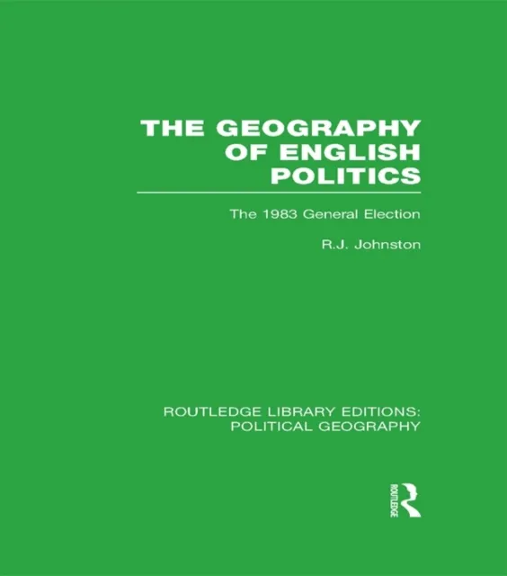 Geography of English Politics (Routledge Library Editions: Political Geography)