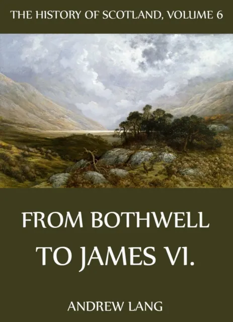 History Of Scotland - Volume 6: From Bothwell To James VI.