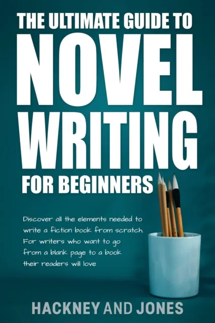 Ultimate Guide To Novel Writing For Beginners: Discover All The Elements Needed To Write A Fiction Book From Scratch. For Writers Who Want To Go From A Blank Page To A Book Their Readers Will Love