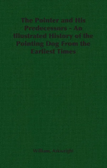 Pointer and His Predecessors: An Illustrated History of the Pointing Dog from the Earliest Times