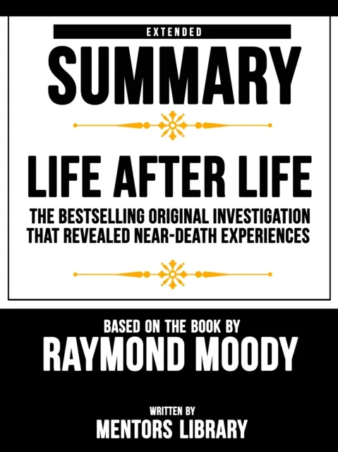 Life After Life: The Bestselling Original Investigation That Revealed Near-Death Experiences - Extended Summary Based On The Book By Raymond Moody