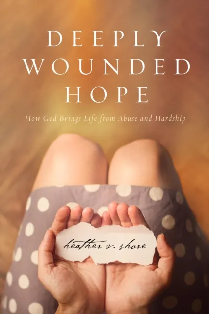 Deeply Wounded Hope: How God Brings Life from Abuse and Hardship