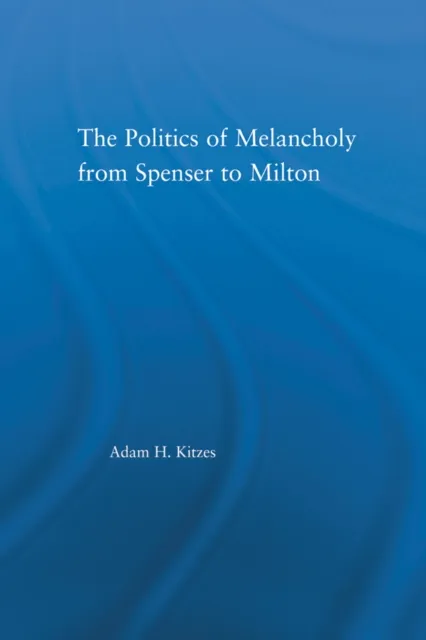 Politics of Melancholy from Spenser to Milton