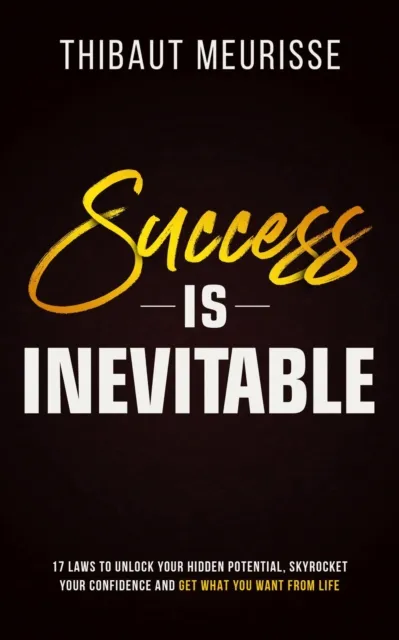 Success is Inevitable: 17 Laws to Unlock Your Hidden Potential, Skyrocket Your Confidence and Get What You Want From Life