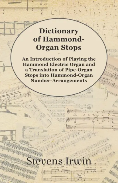 Dictionary of Hammond-Organ Stops - An Introduction of Playing the Hammond Electric Organ and a Translation of Pipe-Organ Stops into Hammond-Organ Number-Arrangements