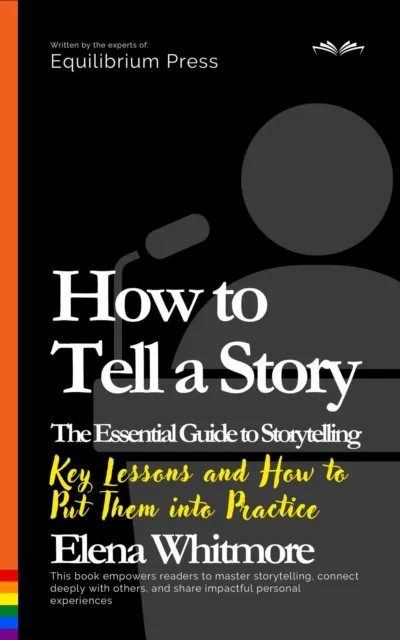 How to Tell a Story. The Essential Guide to Storytelling: Key Lessons and How to Put Them into Practice