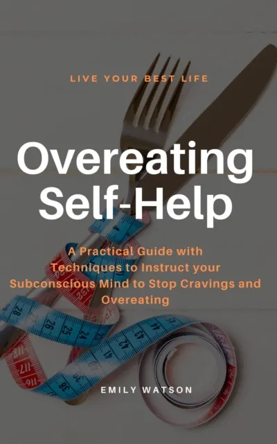 Overeating Self-Help: A Practical Guide with Techniques to Instruct your Subconscious Mind to Stop Cravings and Overeating