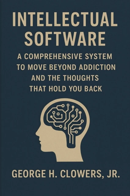 Intellectual Software: A Comprehensive System to Move Beyond Addiction and the Thoughts That Hold You Back