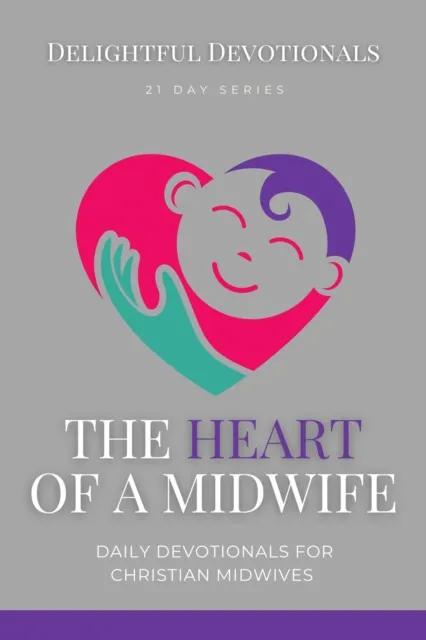 Heart Of A Midwife: Daily Devotionals for Christian Midwives
