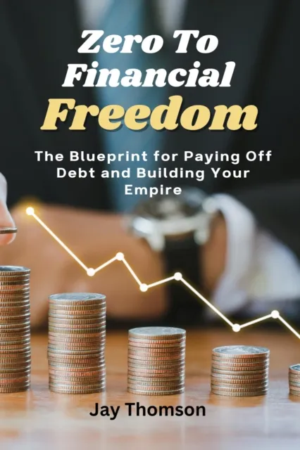 Zero to Financial Freedom: The Blueprint for Paying Off Debt and Building Your Empire
