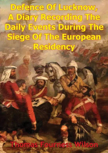 Defence Of Lucknow, A Diary Recording The Daily Events During The Siege Of The European Residency