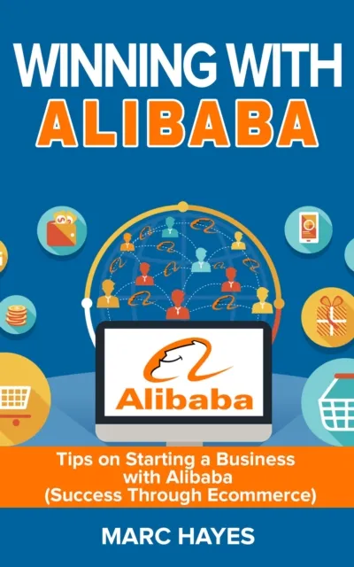 Winning With Alibaba: Tips on Starting a Business with Alibaba (Success Through Ecommerce)