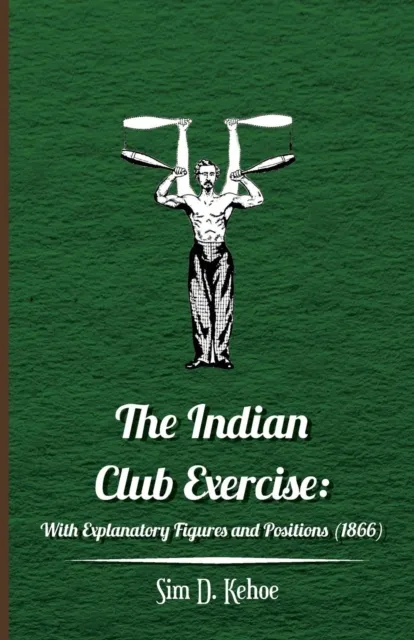 Indian Club Exercise: With Explanatory Figures and Positions (1866)