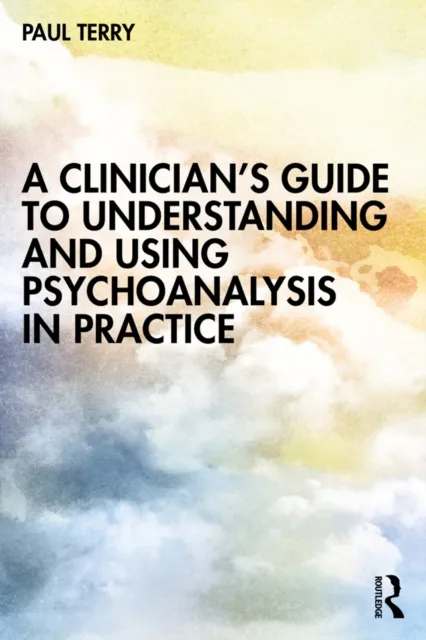 Clinician's Guide to Understanding and Using Psychoanalysis in Practice
