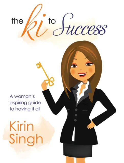Ki to Success: A Woman's Inspiring Guide to Having It All