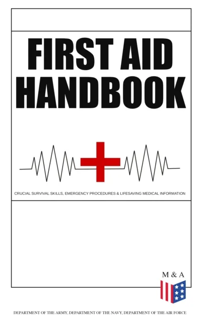 First Aid Handbook - Crucial Survival Skills, Emergency Procedures & Lifesaving Medical Information