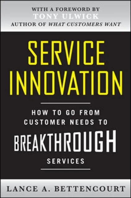 Service Innovation: How to Go from Customer Needs to Breakthrough Services