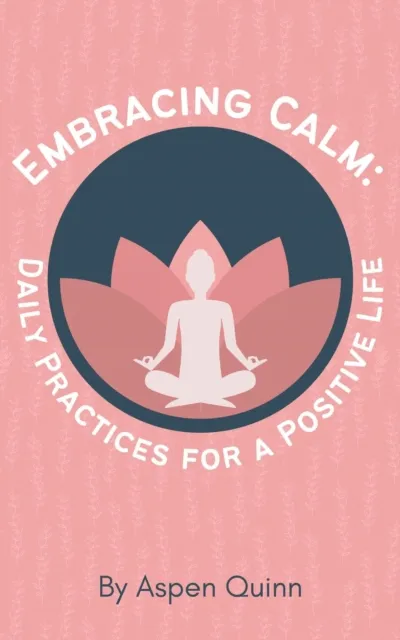 Embracing Calm: Daily Practices for a Positive Life