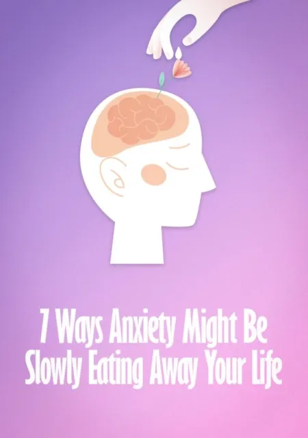 7 Ways  Anxiety Might Be Slowly Eating Away Your Life