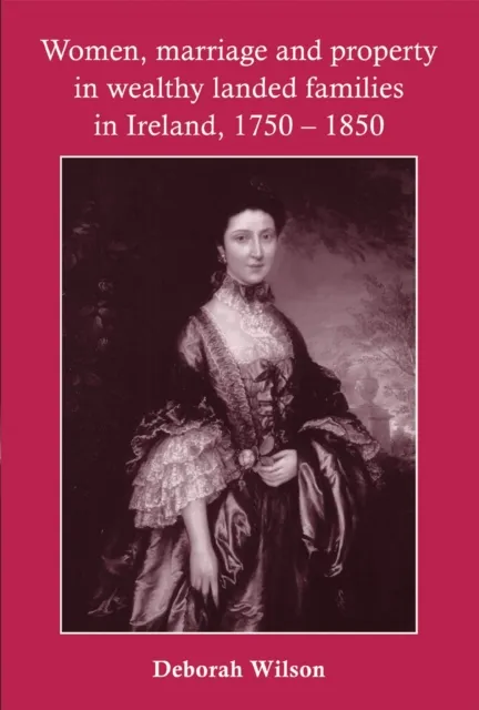 Women, marriage and property in wealthy landed families in Ireland, 1750-1850