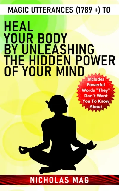 Magic Utterances (1789 +) to Heal Your Body by Unleashing the Hidden Power of Your Mind