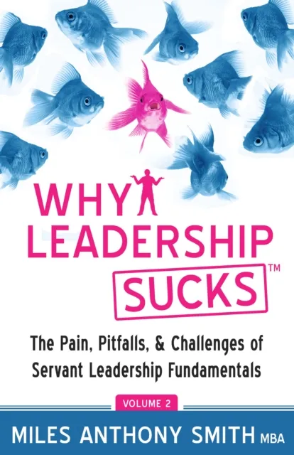 Why Leadership Sucks(TM) Volume 2: The Pain, Pitfalls and Challenges of Servant Leadership Fundamentals