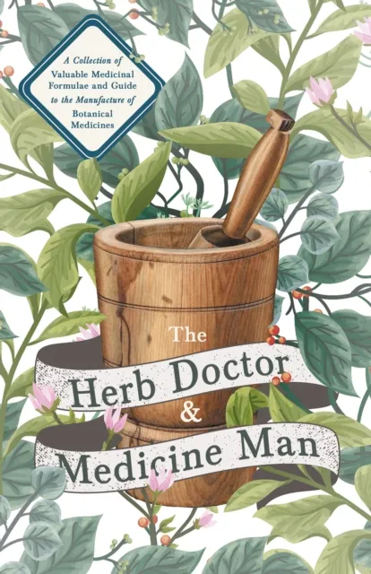 Herb Doctor and Medicine Man - A Collection of Valuable Medicinal Formulae and Guide to the Manufacture of Botanical Medicines - Illinois Herbs for Health