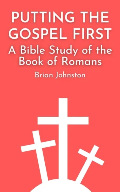 Putting the Gospel First - A Bible Study of the Book of Romans