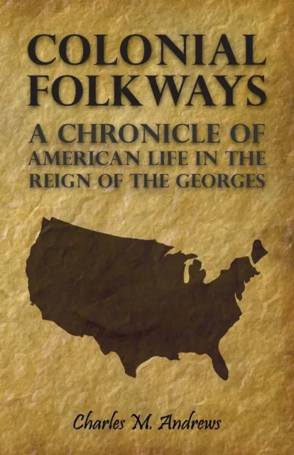Colonial Folkways - A Chronicle of American Life in the Reign of the Georges